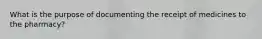 What is the purpose of documenting the receipt of medicines to the pharmacy?