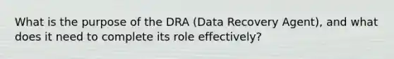 What is the purpose of the DRA (Data Recovery Agent), and what does it need to complete its role effectively?