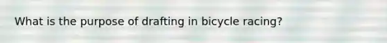 What is the purpose of drafting in bicycle racing?