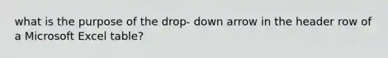 what is the purpose of the drop- down arrow in the header row of a Microsoft Excel table?