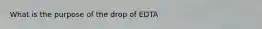 What is the purpose of the drop of EDTA