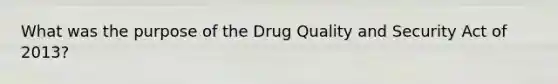 What was the purpose of the Drug Quality and Security Act of 2013?