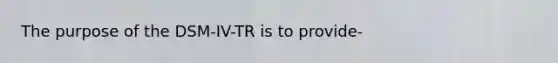 The purpose of the DSM-IV-TR is to provide-