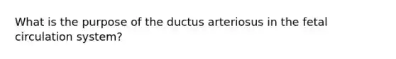 What is the purpose of the ductus arteriosus in the fetal circulation system?