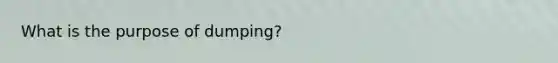 What is the purpose of dumping?