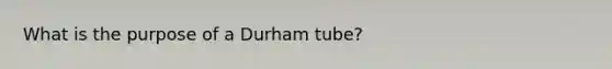 What is the purpose of a Durham tube?