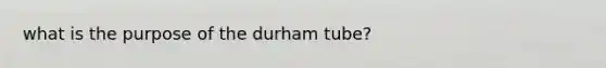 what is the purpose of the durham tube?