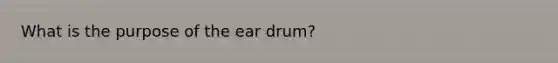 What is the purpose of the ear drum?