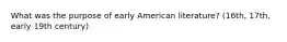 What was the purpose of early American literature? (16th, 17th, early 19th century)