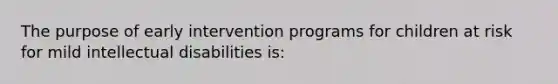 The purpose of early intervention programs for children at risk for mild intellectual disabilities is: