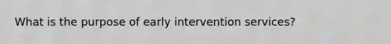 What is the purpose of <a href='https://www.questionai.com/knowledge/kvvL2dK6yw-early-intervention' class='anchor-knowledge'>early intervention</a> services?