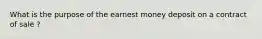 What is the purpose of the earnest money deposit on a contract of sale ?