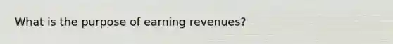 What is the purpose of earning revenues?