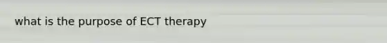 what is the purpose of ECT therapy