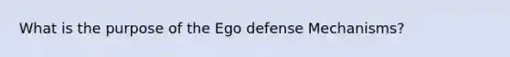 What is the purpose of the Ego defense Mechanisms?