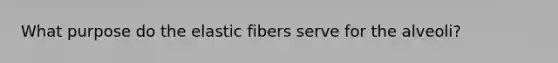 What purpose do the elastic fibers serve for the alveoli?