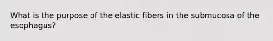 What is the purpose of the elastic fibers in the submucosa of the esophagus?