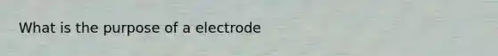 What is the purpose of a electrode