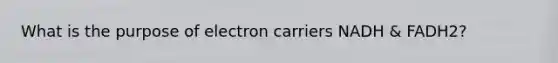 What is the purpose of electron carriers NADH & FADH2?