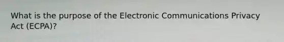 What is the purpose of the Electronic Communications Privacy Act (ECPA)?