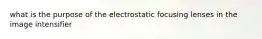 what is the purpose of the electrostatic focusing lenses in the image intensifier