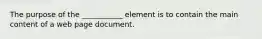 The purpose of the ___________ element is to contain the main content of a web page document.