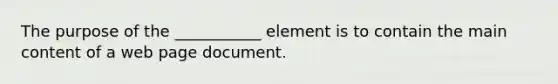 The purpose of the ___________ element is to contain the main content of a web page document.