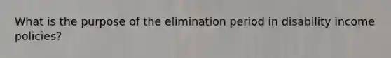 What is the purpose of the elimination period in disability income policies?