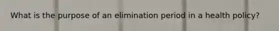 What is the purpose of an elimination period in a health policy?