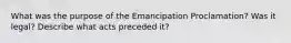 What was the purpose of the Emancipation Proclamation? Was it legal? Describe what acts preceded it?