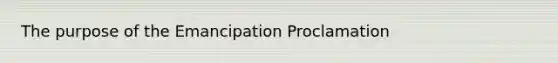 The purpose of the Emancipation Proclamation