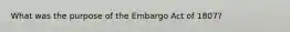 What was the purpose of the Embargo Act of 1807?