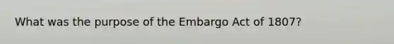 What was the purpose of the Embargo Act of 1807?