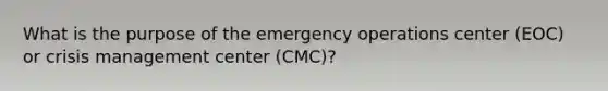 What is the purpose of the emergency operations center (EOC) or crisis management center (CMC)?