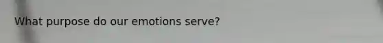 What purpose do our emotions serve?