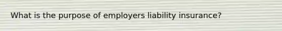 What is the purpose of employers liability insurance?