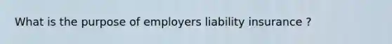 What is the purpose of employers liability insurance ?