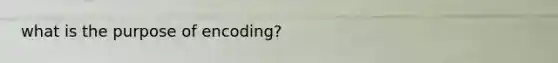 what is the purpose of encoding?