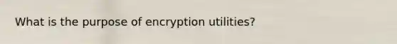 What is the purpose of encryption utilities?