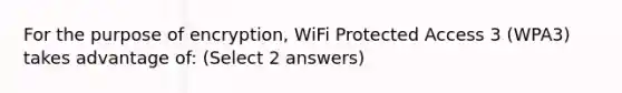 For the purpose of encryption, WiFi Protected Access 3 (WPA3) takes advantage of: (Select 2 answers)