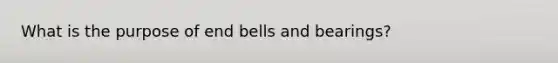 What is the purpose of end bells and bearings?