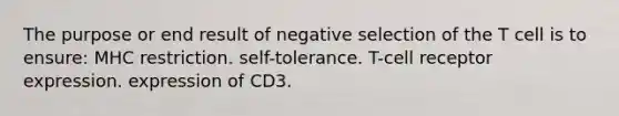 The purpose or end result of negative selection of the T cell is to ensure: MHC restriction. self-tolerance. T-cell receptor expression. expression of CD3.