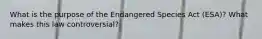 What is the purpose of the Endangered Species Act (ESA)? What makes this law controversial?