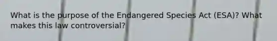 What is the purpose of the Endangered Species Act (ESA)? What makes this law controversial?