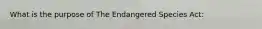 What is the purpose of The Endangered Species Act: