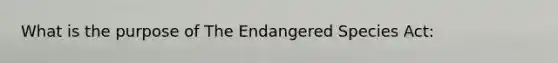 What is the purpose of The Endangered Species Act: