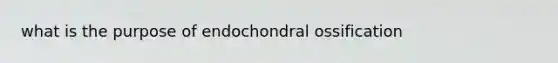 what is the purpose of endochondral ossification