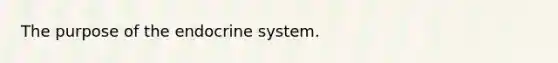 The purpose of the endocrine system.