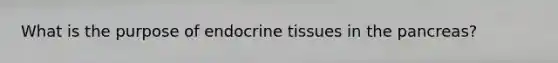 What is the purpose of endocrine tissues in the pancreas?