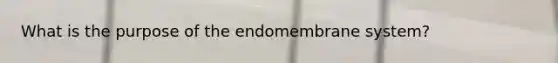 What is the purpose of the endomembrane system?